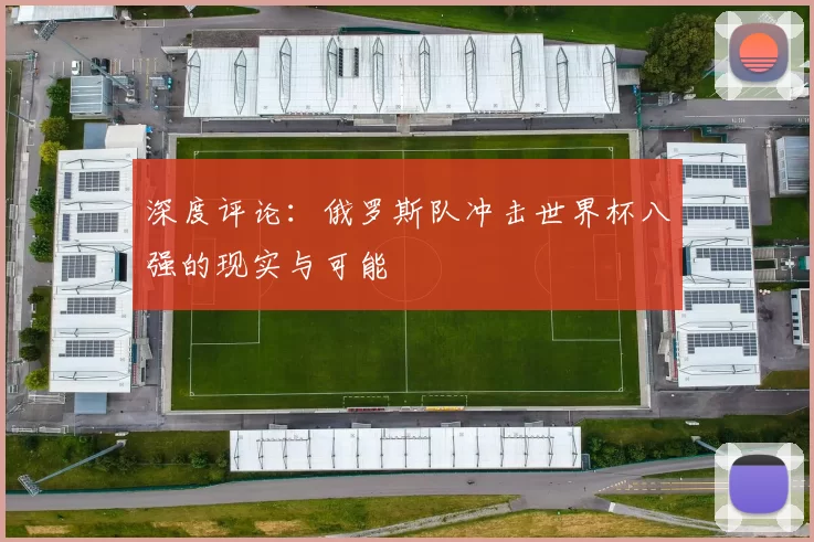 深度评论：俄罗斯队冲击世界杯八强的现实与可能