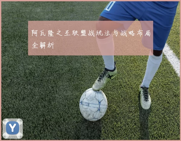 阿瓦隆之王联盟战玩法与战略布局全解析