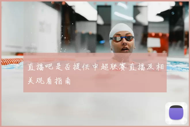 直播吧是否提供中超联赛直播及相关观看指南