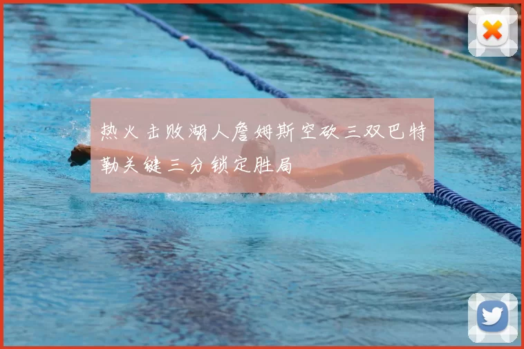 热火击败湖人詹姆斯空砍三双巴特勒关键三分锁定胜局