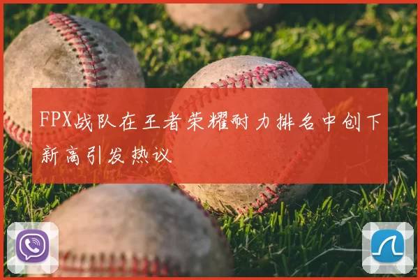 FPX战队在王者荣耀耐力排名中创下新高引发热议