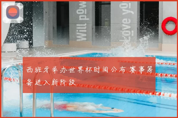 西班牙举办世界杯时间公布 赛事筹备进入新阶段